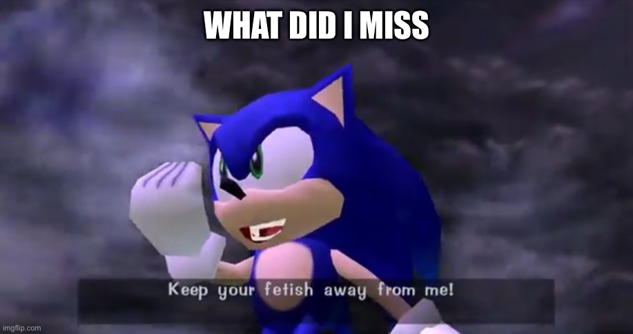 Keep your fetish away from me | WHAT DID I MISS | image tagged in keep your fetish away from me | made w/ Imgflip meme maker