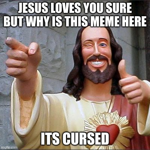 Why did you make this a meme | JESUS LOVES YOU SURE BUT WHY IS THIS MEME HERE; ITS CURSED | image tagged in i don't understand | made w/ Imgflip meme maker