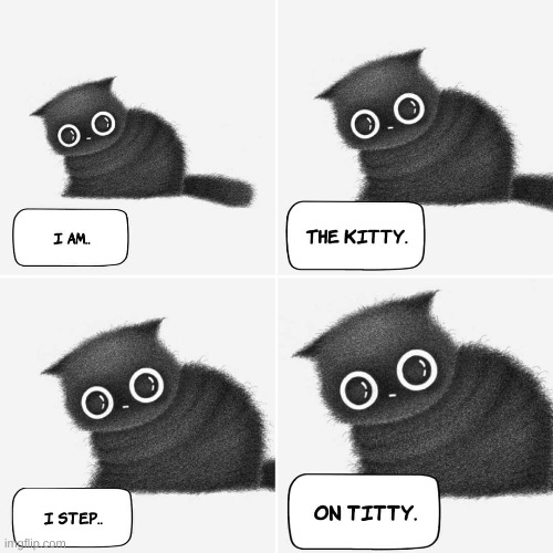 image tagged in i,am,the kitty,i step,on titty | made w/ Imgflip meme maker