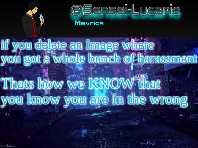 Am I right? or am I wrong? | if you delete an Image where you got a whole bunch of harassment; Thats how we KNOW that you know you are in the wrong | image tagged in senei-lucario neo temp | made w/ Imgflip meme maker