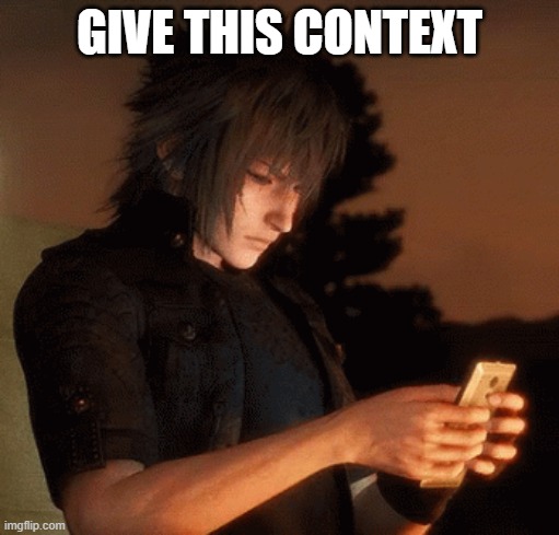 Noctis looking at phone | GIVE THIS CONTEXT | image tagged in noctis looking at phone | made w/ Imgflip meme maker