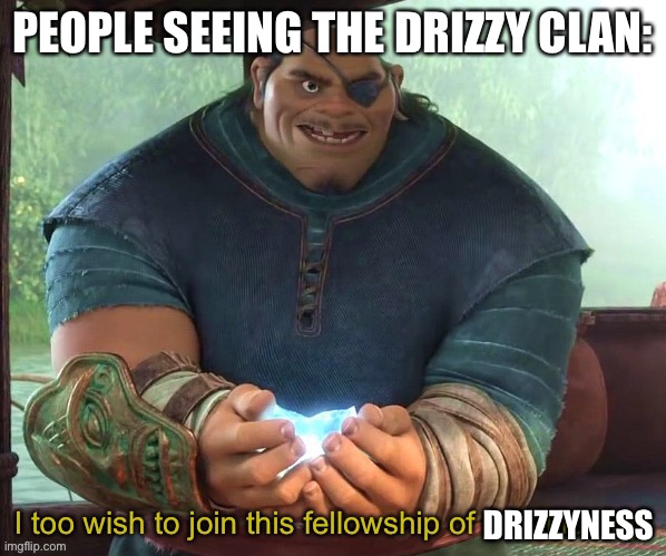 true | PEOPLE SEEING THE DRIZZY CLAN:; DRIZZYNESS | image tagged in raya and the last dragon fellowship of butt kickery | made w/ Imgflip meme maker