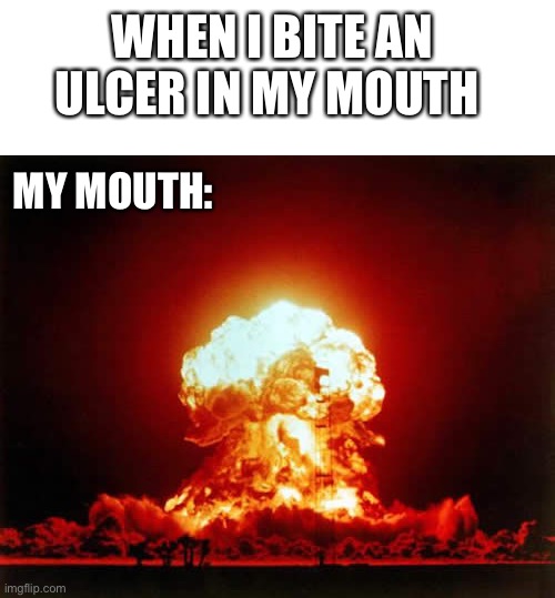 Nuclear Explosion |  WHEN I BITE AN ULCER IN MY MOUTH; MY MOUTH: | image tagged in memes,nuclear explosion,funny,so true | made w/ Imgflip meme maker