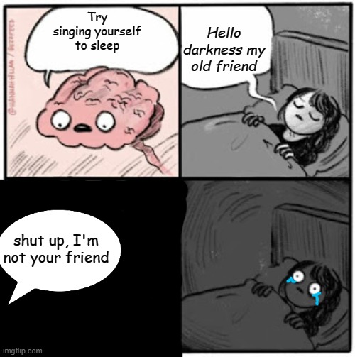 How sad | Hello darkness my old friend; Try singing yourself to sleep; shut up, I'm not your friend | image tagged in brain before sleep | made w/ Imgflip meme maker