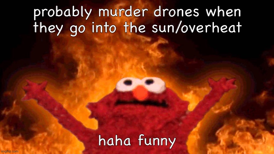 murder drones haha funny | probably murder drones when they go into the sun/overheat; haha funny | image tagged in elmo fire,funny,elmo | made w/ Imgflip meme maker
