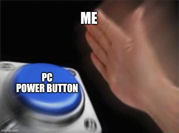 Button go brrrrrrrrrrrr | ME; PC POWER BUTTON | image tagged in memes,blank nut button | made w/ Imgflip meme maker