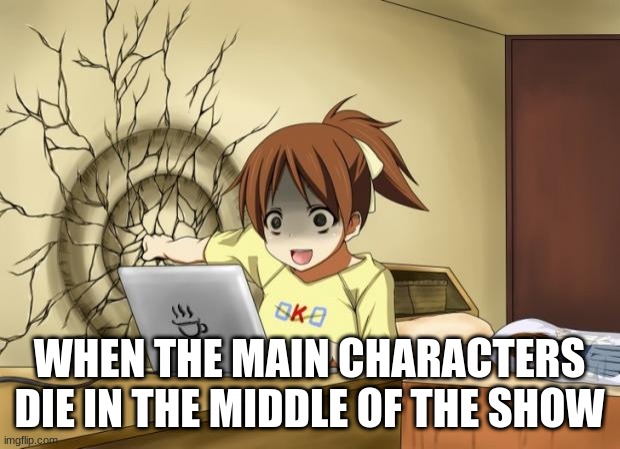 When an anime leaves you on a cliffhanger | WHEN THE MAIN CHARACTERS DIE IN THE MIDDLE OF THE SHOW | image tagged in when an anime leaves you on a cliffhanger,anime,memes | made w/ Imgflip meme maker