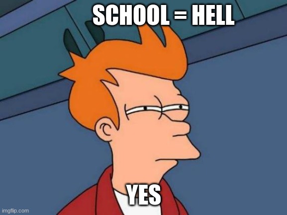 YES | SCHOOL = HELL; YES | image tagged in memes,futurama fry | made w/ Imgflip meme maker