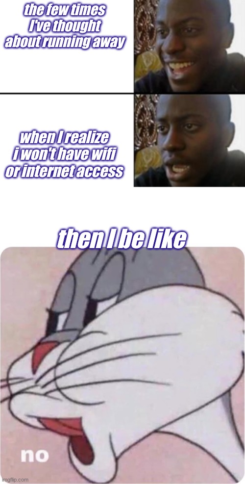no way | the few times I've thought about running away; when I realize i won't have wifi or internet access; then I be like | image tagged in oh yeah oh no,bugs bunny no | made w/ Imgflip meme maker