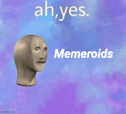 Ah yes | Memeroids | image tagged in ah yes | made w/ Imgflip meme maker