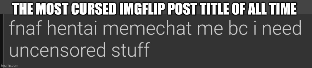 THE MOST CURSED IMGFLIP POST TITLE OF ALL TIME | made w/ Imgflip meme maker