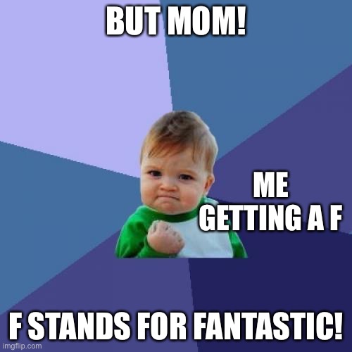 Success Kid | BUT MOM! ME GETTING A F; F STANDS FOR FANTASTIC! | image tagged in memes,success kid | made w/ Imgflip meme maker