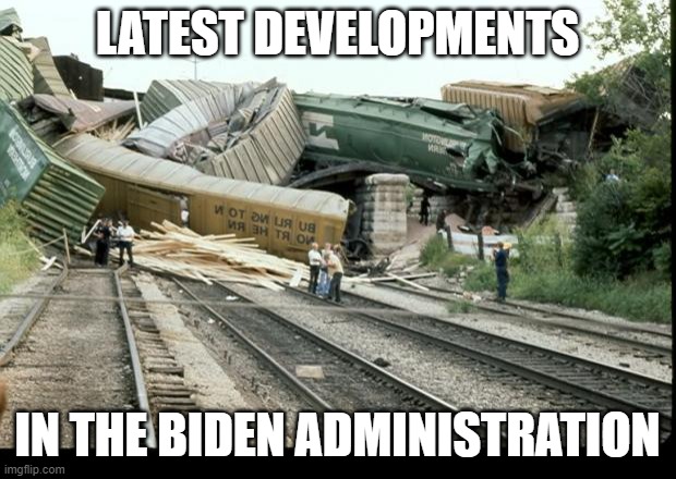 Biden Train Wreck | LATEST DEVELOPMENTS; IN THE BIDEN ADMINISTRATION | image tagged in train wreck,let's go brandon,joe biden,biden administration | made w/ Imgflip meme maker