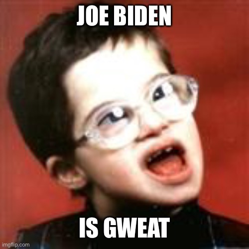 Retarded kid  | JOE BIDEN; IS GWEAT | image tagged in memes,libtards,politics,oh wow are you actually reading these tags,gifs,not really a gif | made w/ Imgflip meme maker