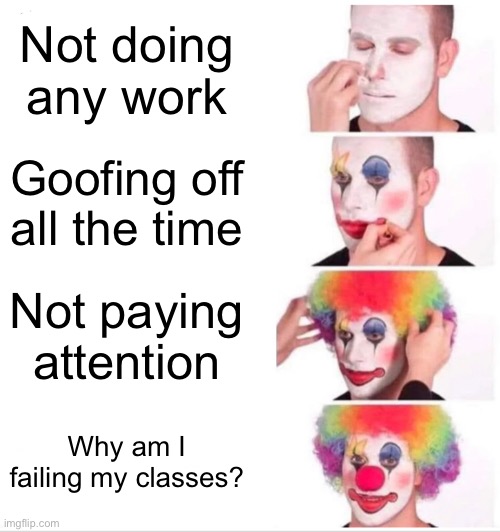 Clown Applying Makeup | Not doing any work; Goofing off all the time; Not paying attention; Why am I failing my classes? | image tagged in memes,clown applying makeup | made w/ Imgflip meme maker