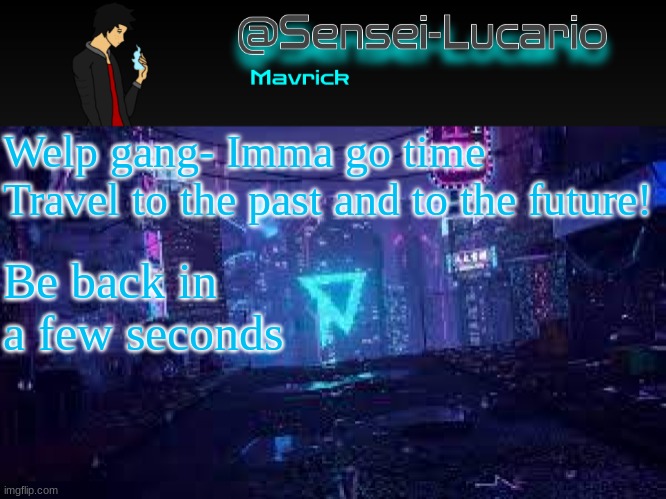 See ya! | Welp gang- Imma go time Travel to the past and to the future! Be back in a few seconds | image tagged in senei-lucario neo temp | made w/ Imgflip meme maker