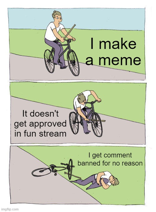 Bike Fall Meme | I make a meme; It doesn't get approved in fun stream; I get comment banned for no reason | image tagged in memes,bike fall | made w/ Imgflip meme maker
