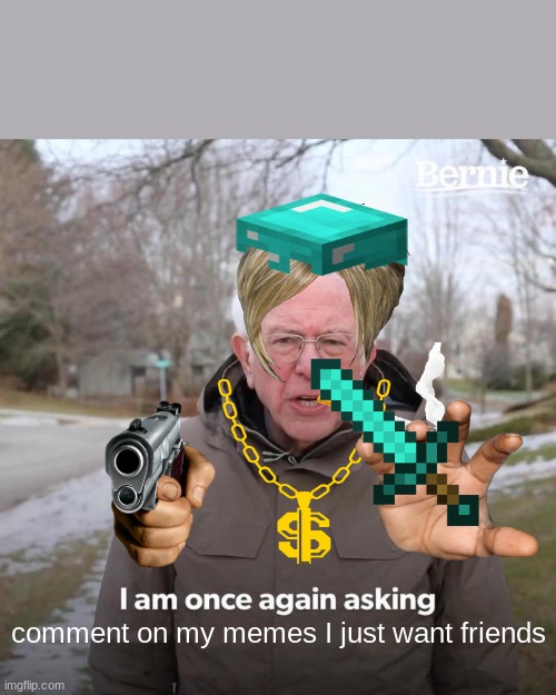Bernie I Am Once Again Asking For Your Support | comment on my memes I just want friends | image tagged in memes,bernie i am once again asking for your support | made w/ Imgflip meme maker