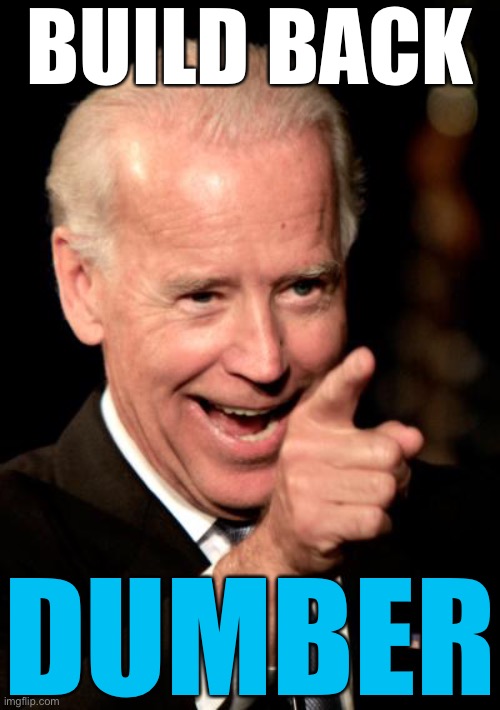 joe is a dumbass | BUILD BACK; DUMBER | image tagged in memes,smilin biden,libtards,oh wow are you actually reading these tags | made w/ Imgflip meme maker
