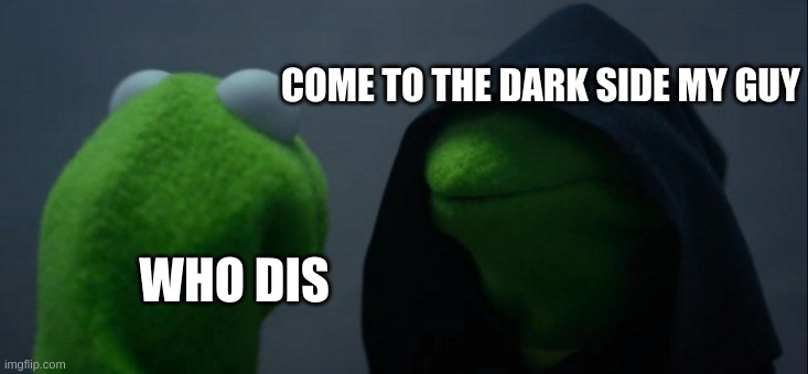 Evil Kermit | COME TO THE DARK SIDE MY GUY; WHO DIS | image tagged in memes,evil kermit | made w/ Imgflip meme maker