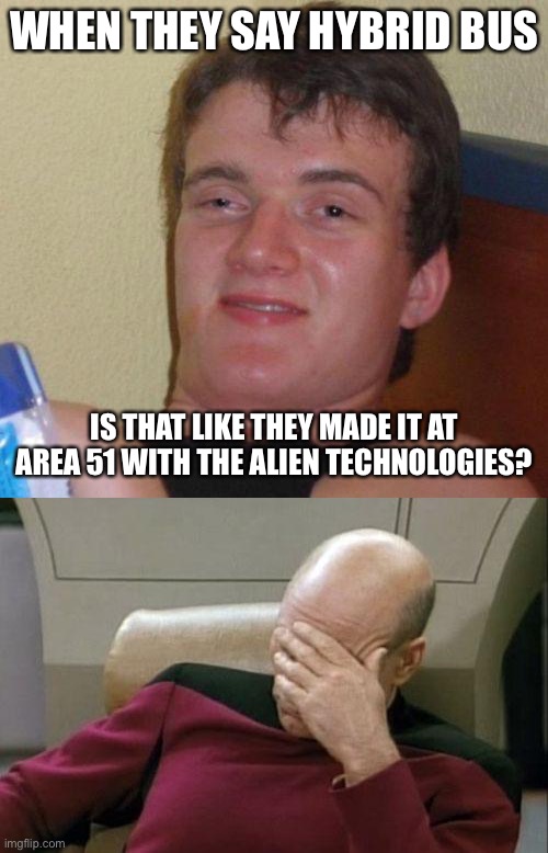 WHEN THEY SAY HYBRID BUS; IS THAT LIKE THEY MADE IT AT AREA 51 WITH THE ALIEN TECHNOLOGIES? | image tagged in stoned guy,memes,captain picard facepalm | made w/ Imgflip meme maker