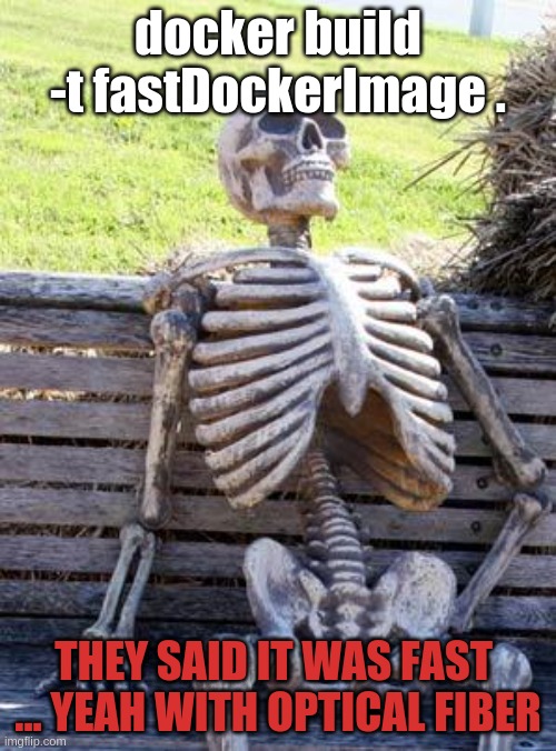 Waiting Skeleton Meme | docker build -t fastDockerImage . THEY SAID IT WAS FAST  ... YEAH WITH OPTICAL FIBER | image tagged in memes,waiting skeleton | made w/ Imgflip meme maker