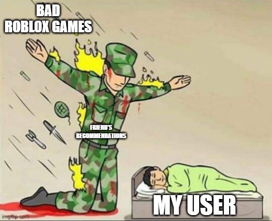 Couldn't Think Of A Title | BAD ROBLOX GAMES; FRIEND'S RECOMMENDATIONS; MY USER | image tagged in soldier protecting sleeping child | made w/ Imgflip meme maker