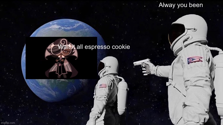 Wait it all espresso cookie | Alway you been; Wait it all espresso cookie | image tagged in memes,always has been | made w/ Imgflip meme maker