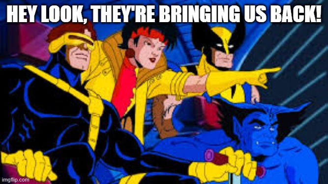 Are You Ready? | HEY LOOK, THEY'RE BRINGING US BACK! | image tagged in xmen,classic cartoons | made w/ Imgflip meme maker