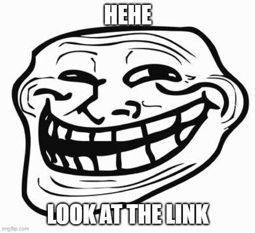 Trollface | HEHE LOOK AT THE LINK | image tagged in trollface | made w/ Imgflip meme maker