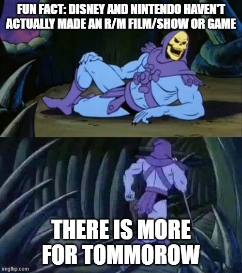 Disney is calling it quits first though | FUN FACT: DISNEY AND NINTENDO HAVEN'T ACTUALLY MADE AN R/M FILM/SHOW OR GAME; THERE IS MORE FOR TOMMOROW | image tagged in skeletor disturbing facts,disney,nintendo,mature | made w/ Imgflip meme maker