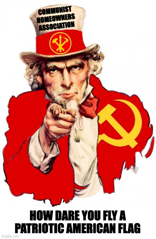The Communist Uncle Sam | COMMUNIST HOMEOWNERS ASSOCIATION HOW DARE YOU FLY A PATRIOTIC AMERICAN FLAG | image tagged in the communist uncle sam | made w/ Imgflip meme maker