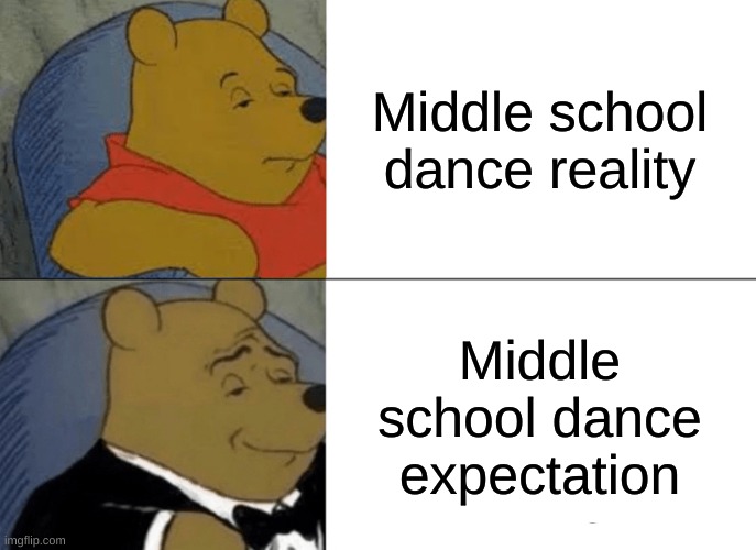 Tuxedo Winnie The Pooh Meme | Middle school dance reality; Middle school dance expectation | image tagged in memes,tuxedo winnie the pooh | made w/ Imgflip meme maker