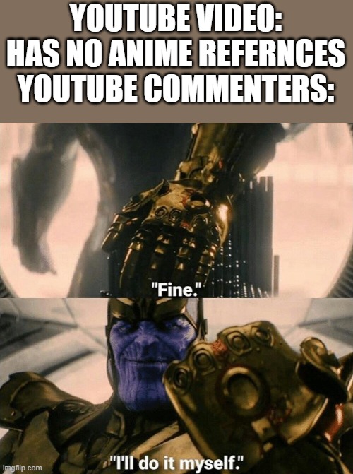 Fine I'll do it myself | YOUTUBE VIDEO: HAS NO ANIME REFERNCES
YOUTUBE COMMENTERS: | image tagged in fine i'll do it myself,AnimeHate | made w/ Imgflip meme maker