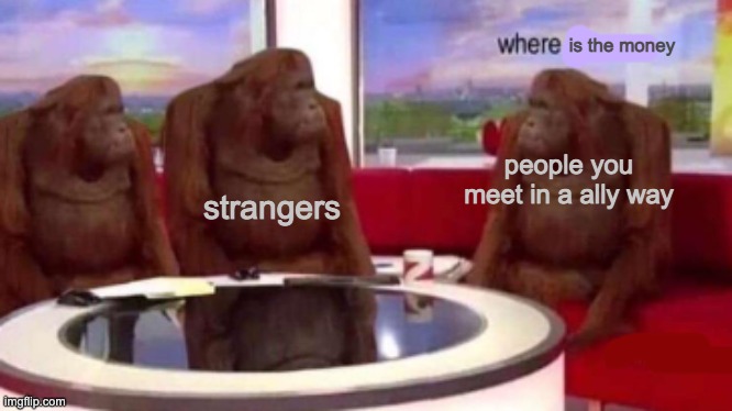 Where banana blank | is the money; strangers; people you meet in a ally way | image tagged in where banana blank | made w/ Imgflip meme maker