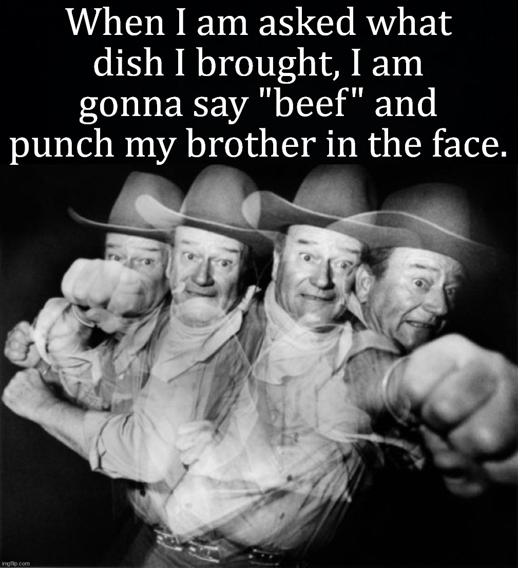 When I am asked what dish I brought, I am gonna say "beef" and punch my brother in the face. | image tagged in family,brother | made w/ Imgflip meme maker
