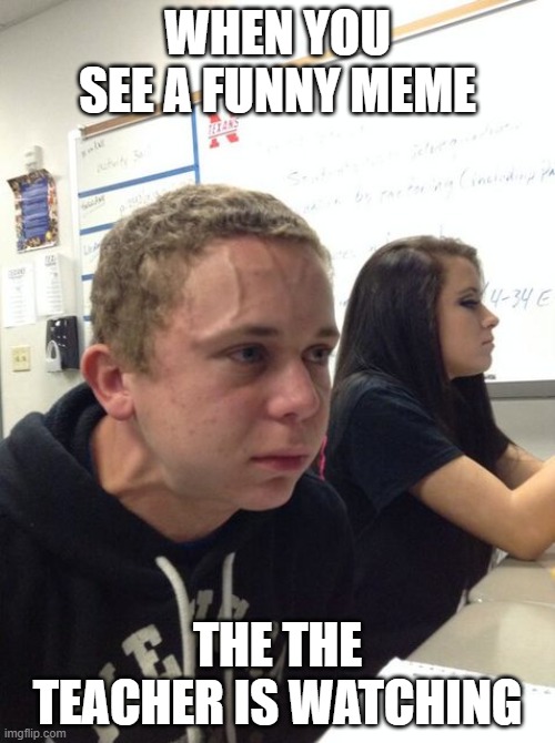it happened like 5 seconds ago | WHEN YOU SEE A FUNNY MEME; THE THE TEACHER IS WATCHING | image tagged in hold breath guy muss kaufen | made w/ Imgflip meme maker