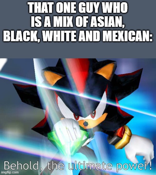 He can say anything and not be racist | THAT ONE GUY WHO IS A MIX OF ASIAN, BLACK, WHITE AND MEXICAN: | image tagged in behold the ultimate power | made w/ Imgflip meme maker
