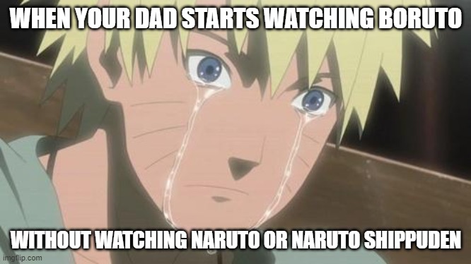 Dad... WATCH NARUTO |  WHEN YOUR DAD STARTS WATCHING BORUTO; WITHOUT WATCHING NARUTO OR NARUTO SHIPPUDEN | image tagged in finishing anime,naruto,naruto shippuden,naruto joke,boruto | made w/ Imgflip meme maker