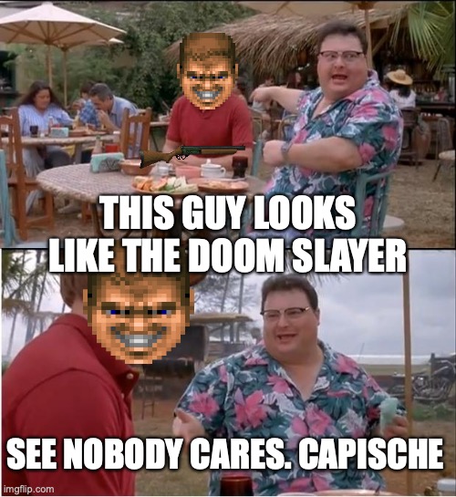 Doom | THIS GUY LOOKS LIKE THE DOOM SLAYER; SEE NOBODY CARES. CAPISCHE | image tagged in memes,see nobody cares | made w/ Imgflip meme maker