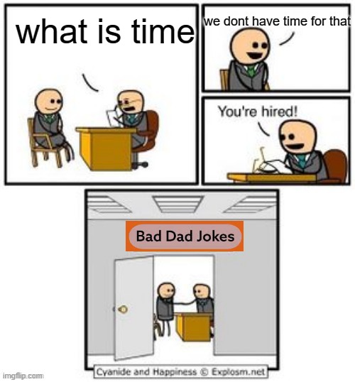 haha lmao | we dont have time for that; what is time | image tagged in your hired,dad jokes,memes | made w/ Imgflip meme maker