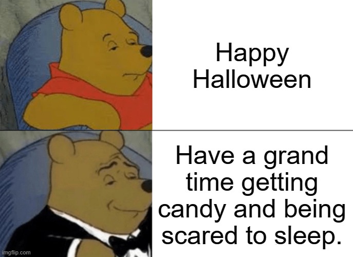 Tuxedo Winnie The Pooh | Happy Halloween; Have a grand time getting candy and being scared to sleep. | image tagged in memes,tuxedo winnie the pooh | made w/ Imgflip meme maker