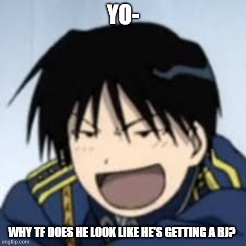 :D | YO-; WHY TF DOES HE LOOK LIKE HE'S GETTING A BJ? | image tagged in d | made w/ Imgflip meme maker