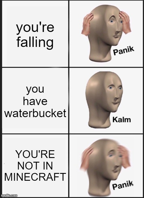 Panik Kalm Panik | you're falling; you have waterbucket; YOU'RE NOT IN MINECRAFT | image tagged in memes,panik kalm panik | made w/ Imgflip meme maker