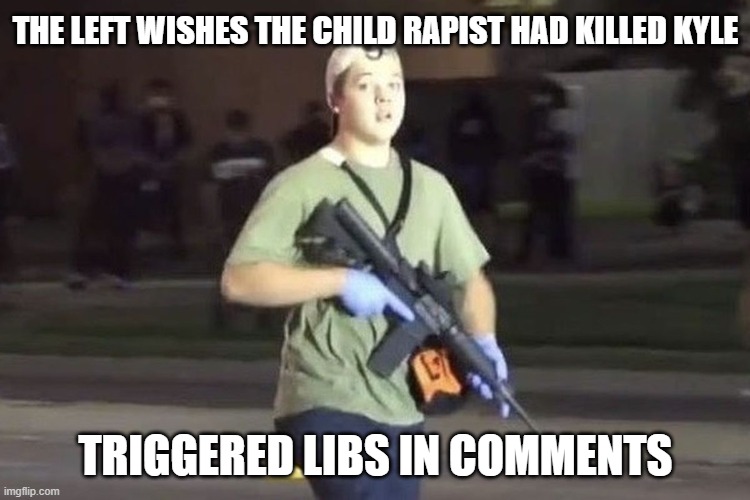 All the left's heroes are child rapists | THE LEFT WISHES THE CHILD RAPIST HAD KILLED KYLE; TRIGGERED LIBS IN COMMENTS | image tagged in kyle rittenhouse,memes,politics,leftists,child rapist,scum | made w/ Imgflip meme maker