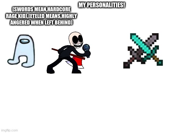 My Personalities IRL | (SWORDS MEAN,HARDCORE RAGE KID),(ETELED MEANS,HIGHLY ANGERED WHEN LEFT BEHIND); MY PERSONALITIES! | image tagged in personality | made w/ Imgflip meme maker