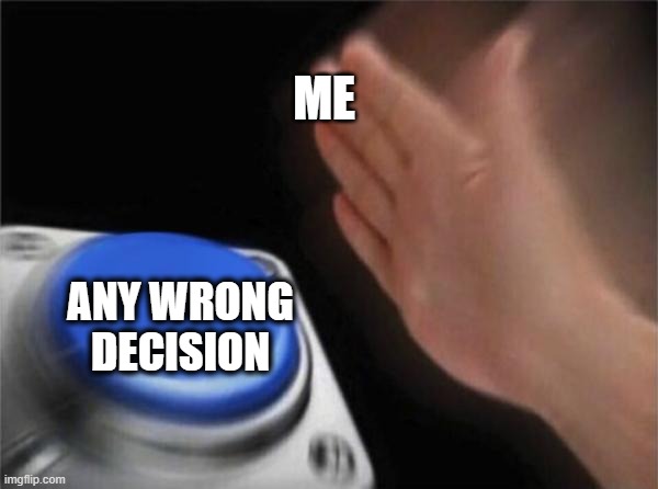 Blank nut button | ME; ANY WRONG DECISION | image tagged in memes,blank nut button | made w/ Imgflip meme maker