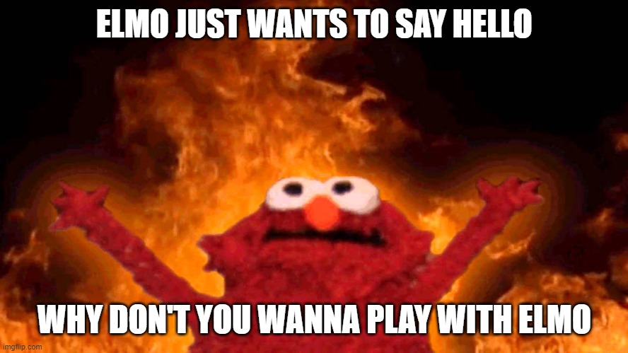 bbh be like | ELMO JUST WANTS TO SAY HELLO; WHY DON'T YOU WANNA PLAY WITH ELMO | image tagged in elmo fire,minecraft,bad boy halo | made w/ Imgflip meme maker