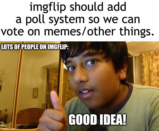that would be nice... | imgflip should add a poll system so we can vote on memes/other things. LOTS OF PEOPLE ON IMGFLIP:; GOOD IDEA! | image tagged in good idea indian,memes,so true memes | made w/ Imgflip meme maker