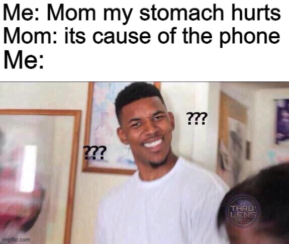 iTs CaUsE yOu AlWaYs On ThAt DaMn PhOnE!1!!11!!111 |  Me: Mom my stomach hurts; Mom: its cause of the phone; Me: | image tagged in black guy confused | made w/ Imgflip meme maker